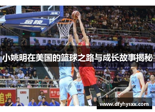 小姚明在美国的篮球之路与成长故事揭秘