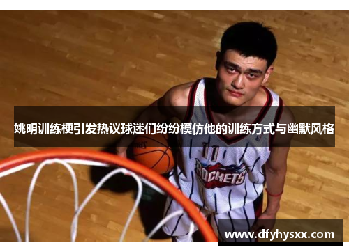 姚明训练梗引发热议球迷们纷纷模仿他的训练方式与幽默风格