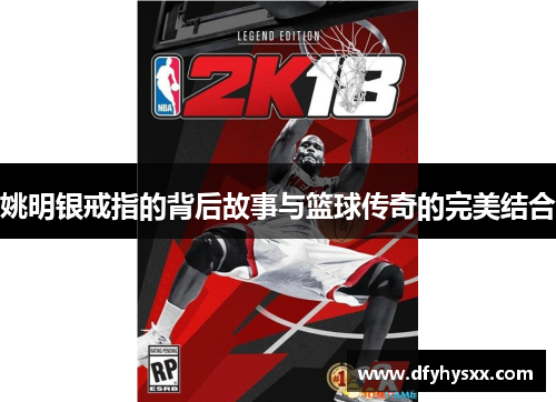 姚明银戒指的背后故事与篮球传奇的完美结合