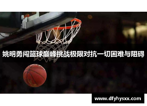 姚明勇闯篮球巅峰挑战极限对抗一切困难与阻碍