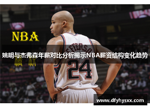 姚明与杰弗森年薪对比分析揭示NBA薪资结构变化趋势