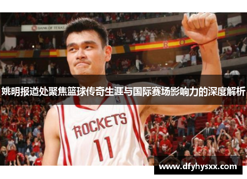 姚明报道处聚焦篮球传奇生涯与国际赛场影响力的深度解析