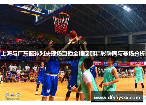 上海与广东篮球对决现场直播全程回顾精彩瞬间与赛场分析