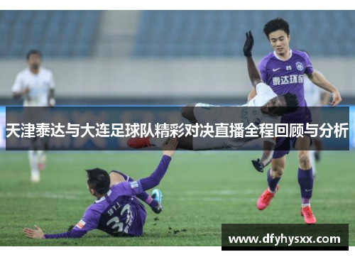 天津泰达与大连足球队精彩对决直播全程回顾与分析