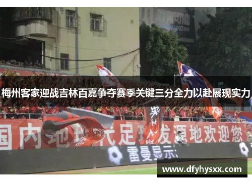 梅州客家迎战吉林百嘉争夺赛季关键三分全力以赴展现实力